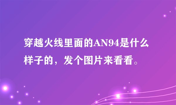 穿越火线里面的AN94是什么样子的，发个图片来看看。