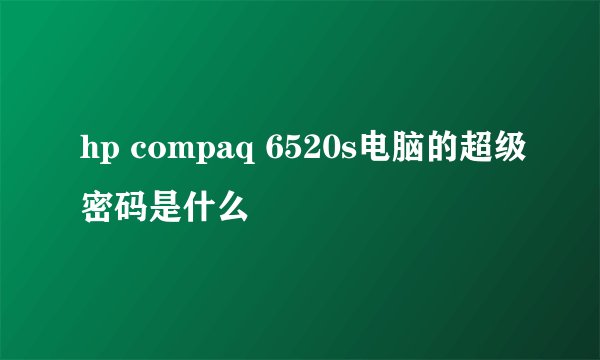 hp compaq 6520s电脑的超级密码是什么