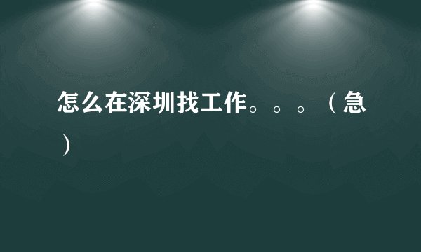 怎么在深圳找工作。。。（急）