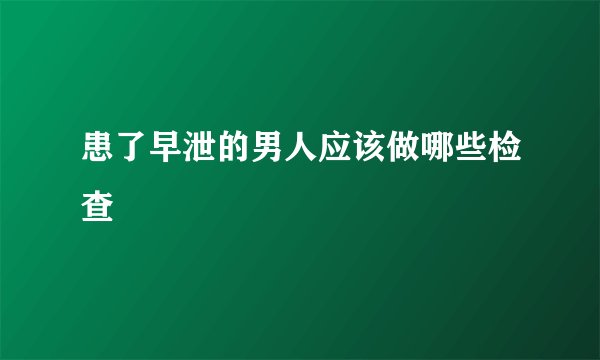 患了早泄的男人应该做哪些检查
