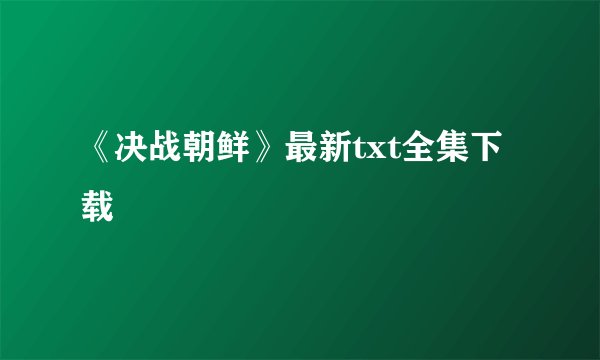 《决战朝鲜》最新txt全集下载