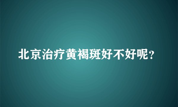 北京治疗黄褐斑好不好呢?