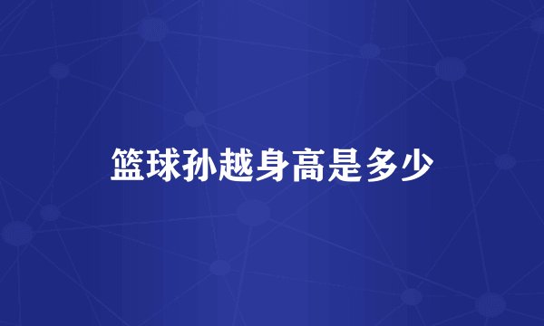 篮球孙越身高是多少