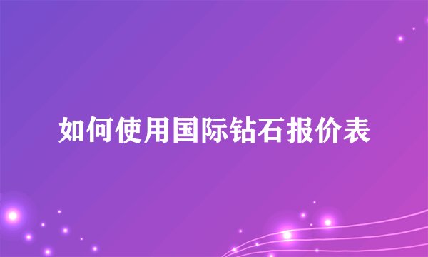 如何使用国际钻石报价表