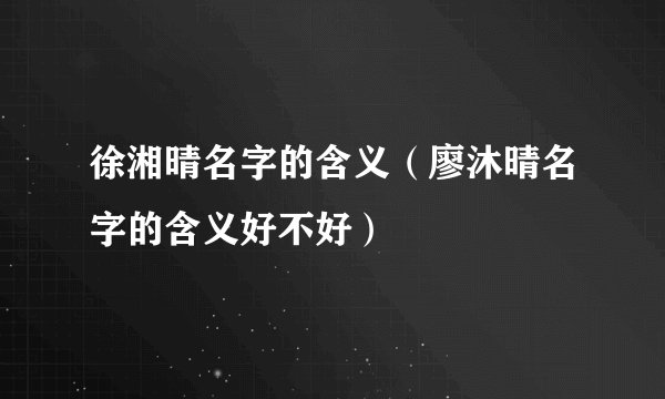 徐湘晴名字的含义（廖沐晴名字的含义好不好）