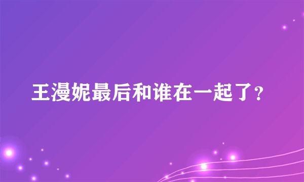 王漫妮最后和谁在一起了？