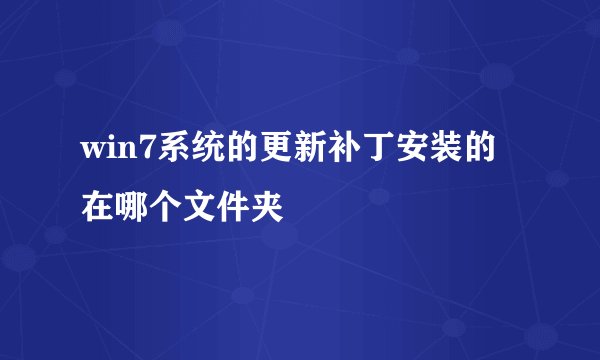 win7系统的更新补丁安装的在哪个文件夹