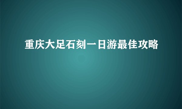 重庆大足石刻一日游最佳攻略