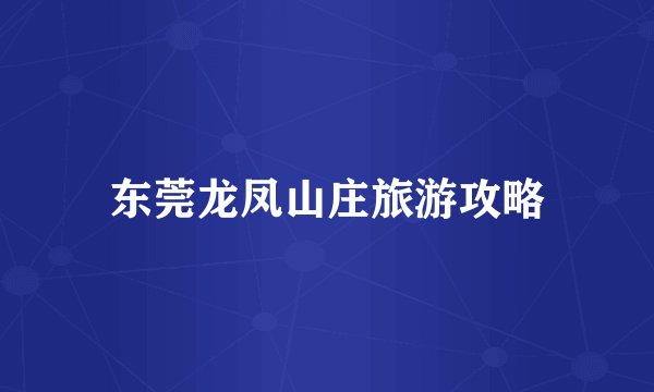 东莞龙凤山庄旅游攻略