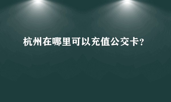 杭州在哪里可以充值公交卡？