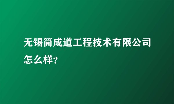 无锡简成道工程技术有限公司怎么样？