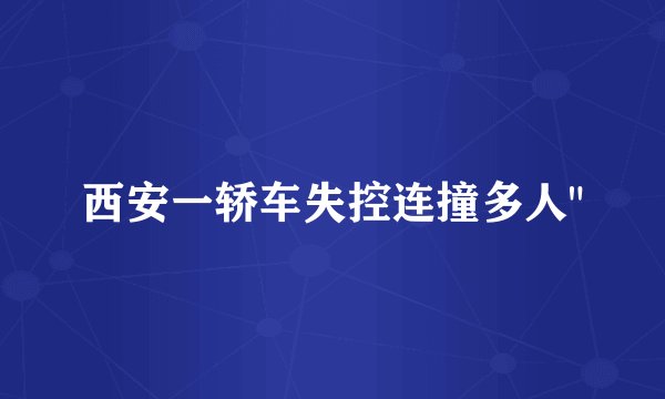 西安一轿车失控连撞多人