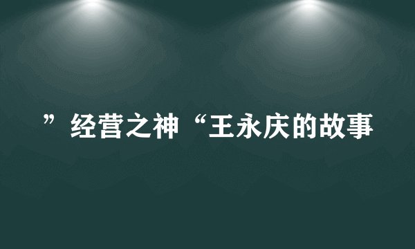 ”经营之神“王永庆的故事