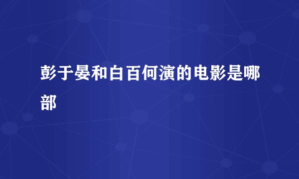彭于晏和白百何演的电影是哪部