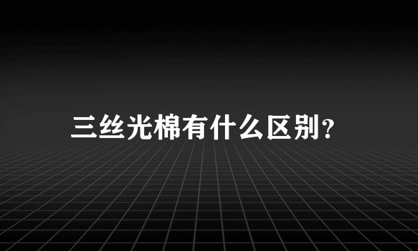 三丝光棉有什么区别？