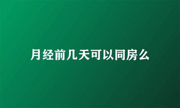 月经前几天可以同房么