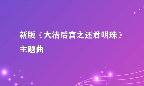 新版《大清后宫之还君明珠》主题曲