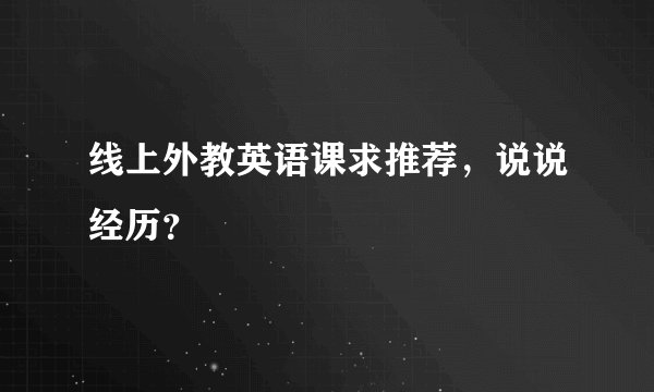 线上外教英语课求推荐，说说经历？