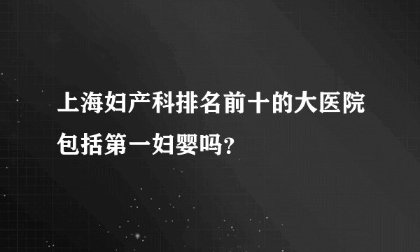 上海妇产科排名前十的大医院包括第一妇婴吗？
