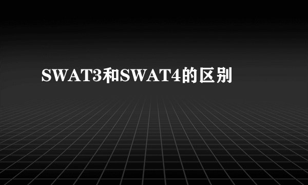 SWAT3和SWAT4的区别