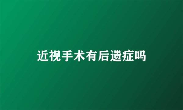 近视手术有后遗症吗