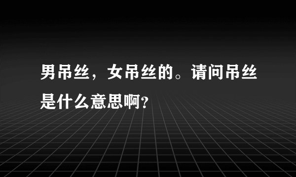 男吊丝，女吊丝的。请问吊丝是什么意思啊？