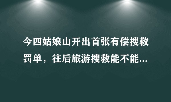 今四姑娘山开出首张有偿搜救罚单，往后旅游搜救能不能成为职业？