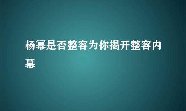 杨幂是否整容为你揭开整容内幕