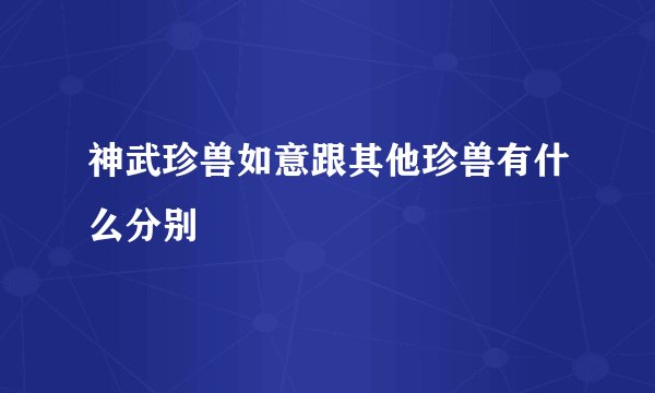 神武珍兽如意跟其他珍兽有什么分别