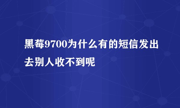 黑莓9700为什么有的短信发出去别人收不到呢