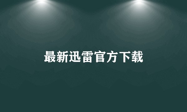最新迅雷官方下载