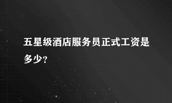 五星级酒店服务员正式工资是多少？