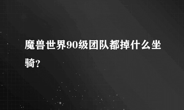 魔兽世界90级团队都掉什么坐骑?