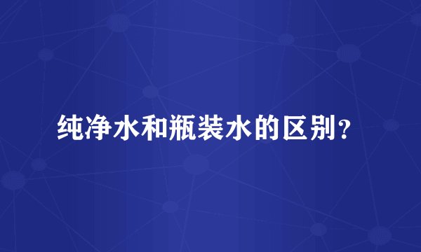 纯净水和瓶装水的区别？