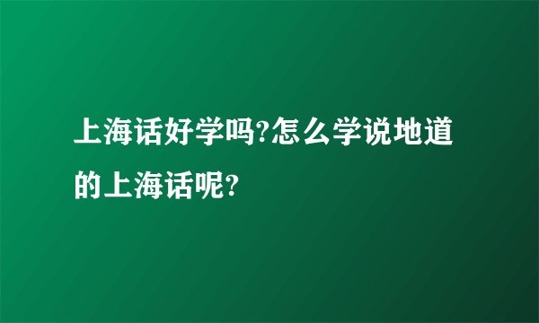 上海话好学吗?怎么学说地道的上海话呢?