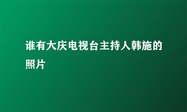 谁有大庆电视台主持人韩施的照片