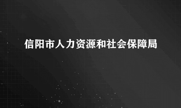 信阳市人力资源和社会保障局