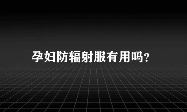 孕妇防辐射服有用吗？