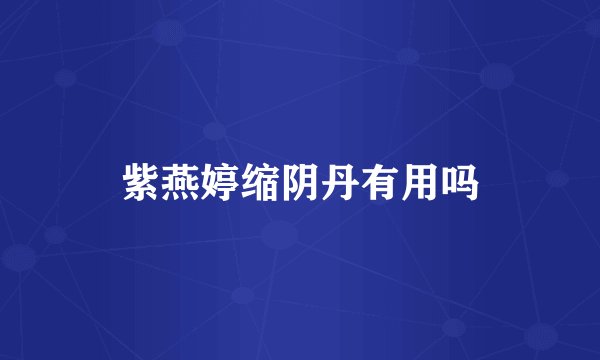 紫燕婷缩阴丹有用吗