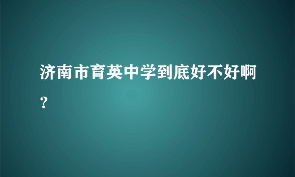 济南市育英中学到底好不好啊？