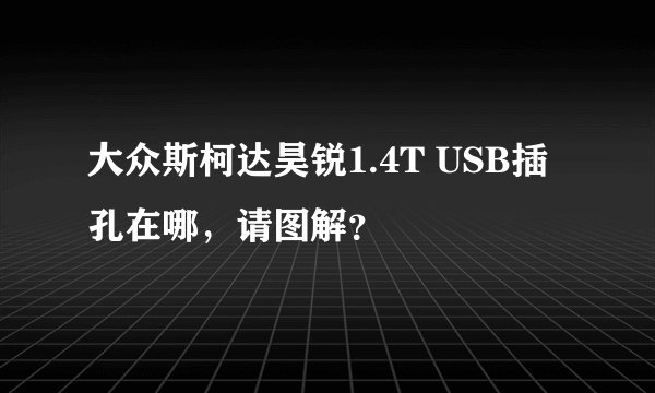大众斯柯达昊锐1.4T USB插孔在哪，请图解？