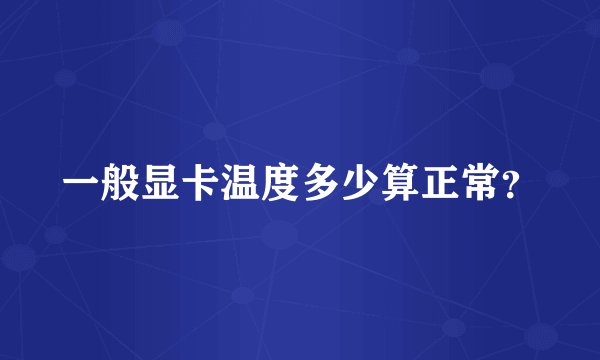 一般显卡温度多少算正常？