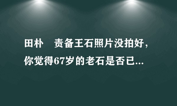田朴珺责备王石照片没拍好,你觉得67岁的老石是否已经陷入老年危机?为什么?