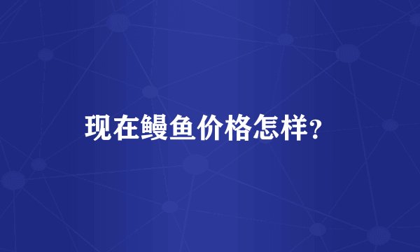 现在鳗鱼价格怎样?