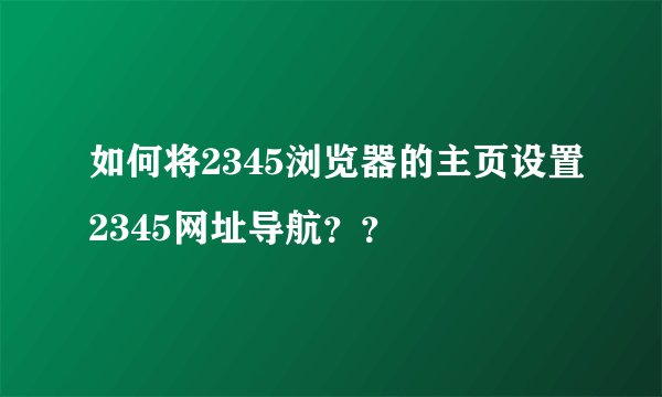 如何将2345浏览器的主页设置2345网址导航？？