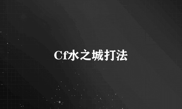 Cf水之城打法