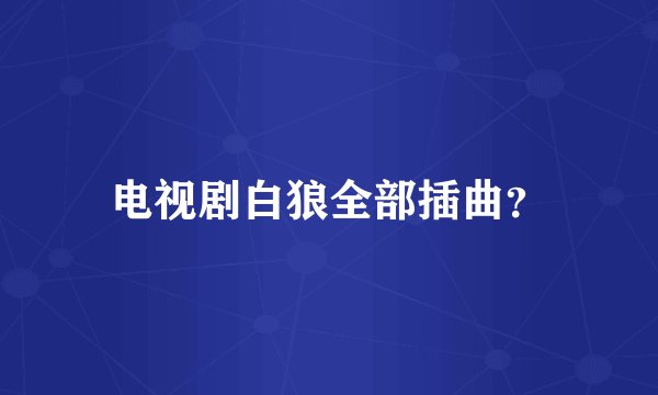 电视剧白狼全部插曲？