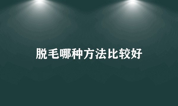 脱毛哪种方法比较好