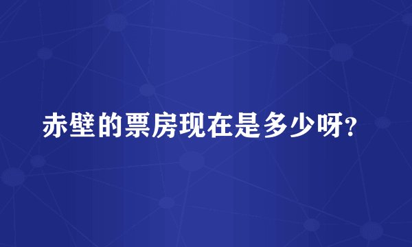 赤壁的票房现在是多少呀？