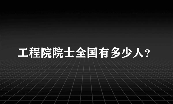 工程院院士全国有多少人？